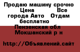 Продаю машину срочно!!! › Цена ­ 5 000 - Все города Авто » Отдам бесплатно   . Пензенская обл.,Мокшанский р-н